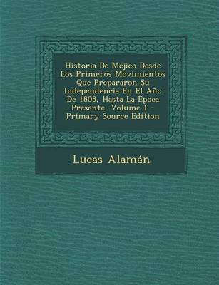 Book cover for Historia de Mejico Desde Los Primeros Movimientos Que Prepararon Su Independencia En El Ano de 1808, Hasta La Epoca Presente, Volume 1