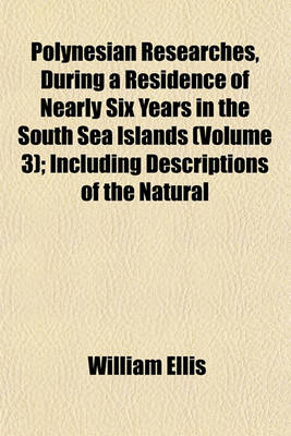 Book cover for Polynesian Researches, During a Residence of Nearly Six Years in the South Sea Islands Volume 3; Including Descriptions of the Natural History and Scenery of the Islands, with Remarks on the History, Mythology, Traditions, Government, Arts, Manners, and C