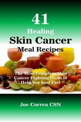 Cover of 41 Healing Skin Cancer Meal Recipes : The Most Complete Skin Cancer Fighting Foods to Help You Heal Fast
