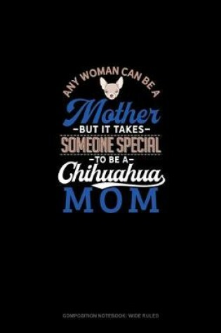 Cover of Any Woman Can Be A Mother But It Takes Someone Special To Be A Chihuahua Mommy