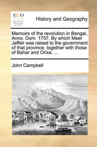 Cover of Memoirs of the Revolution in Bengal, Anno. Dom. 1757. by Which Meer Jaffeir Was Raised to the Government of That Province, Together with Those of Bahar and Orixa. ...