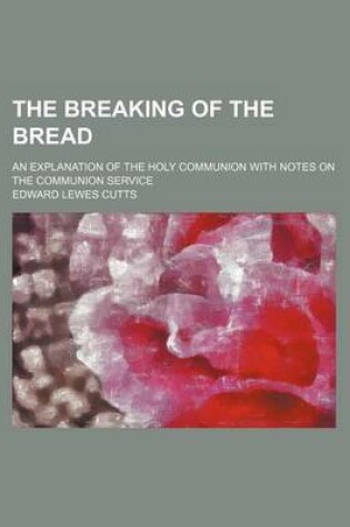 Cover of The Breaking of the Bread; An Explanation of the Holy Communion with Notes on the Communion Service