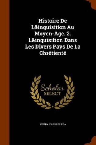 Cover of Histoire de L&inquisition Au Moyen-Age. 2. L&inquisition Dans Les Divers Pays de La Chretiente