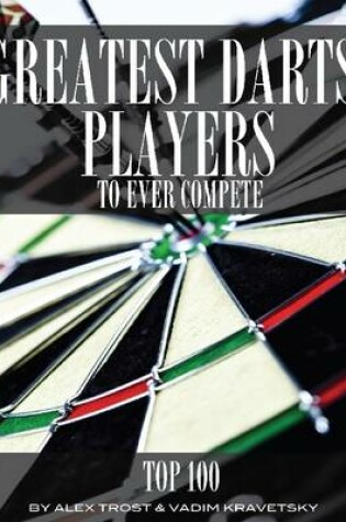 Cover of Greatest Darts Players to Ever Compete: Top 100