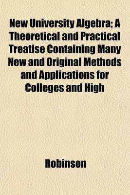 Book cover for New University Algebra; A Theoretical and Practical Treatise Containing Many New and Original Methods and Applications for Colleges and High