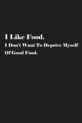 Book cover for I Like Food. I Don't Want To Deprive Myself Of Good Food.