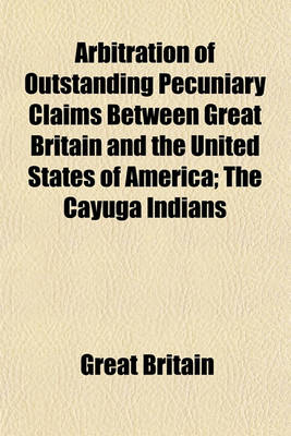 Book cover for Arbitration of Outstanding Pecuniary Claims Between Great Britain and the United States of America; The Cayuga Indians