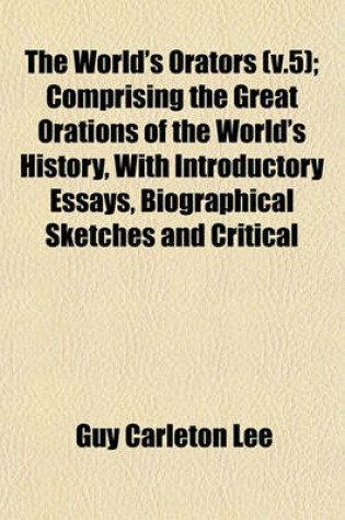 Cover of The World's Orators (V.5); Comprising the Great Orations of the World's History, with Introductory Essays, Biographical Sketches and Critical