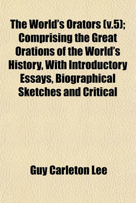 Book cover for The World's Orators (V.5); Comprising the Great Orations of the World's History, with Introductory Essays, Biographical Sketches and Critical