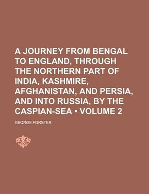 Book cover for A Journey from Bengal to England, Through the Northern Part of India, Kashmire, Afghanistan, and Persia, and Into Russia, by the Caspian-Sea (Volume 2)