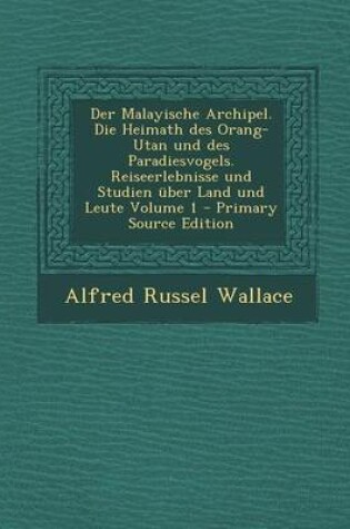 Cover of Der Malayische Archipel. Die Heimath Des Orang-Utan Und Des Paradiesvogels. Reiseerlebnisse Und Studien Uber Land Und Leute Volume 1 - Primary Source Edition