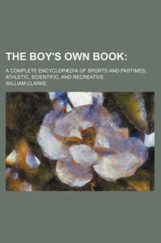 Cover of The Boy's Own Book; A Complete Encyclopaedia of Sports and Pastimes Athletic, Scientific, and Recreative