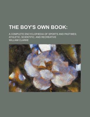 Book cover for The Boy's Own Book; A Complete Encyclopaedia of Sports and Pastimes Athletic, Scientific, and Recreative