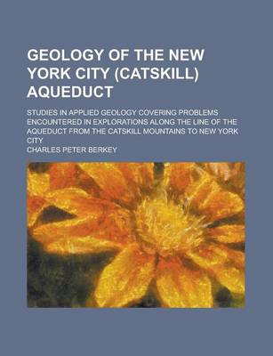 Book cover for Geology of the New York City (Catskill) Aqueduct; Studies in Applied Geology Covering Problems Encountered in Explorations Along the Line of the Aqueduct from the Catskill Mountains to New York City