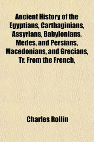 Cover of Ancient History of the Egyptians, Carthaginians, Assyrians, Babylonians, Medes, and Persians, Macedonians, and Grecians, Tr. from the French,