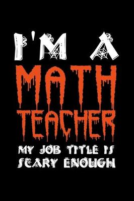 Book cover for I'm A Math Teacher My Job Title Is Scary Enough