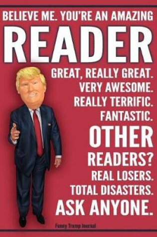 Cover of Funny Trump Journal - Believe Me. You're An Amazing Reader Great, Really Great. Very Awesome. Fantastic. Other Readers Total Disasters. Ask Anyone.