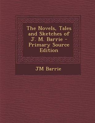 Book cover for The Novels, Tales and Sketches of J. M. Barrie - Primary Source Edition