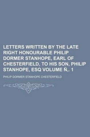 Cover of Letters Written by the Late Right Honourable Philip Dormer Stanhope, Earl of Chesterfield, to His Son, Philip Stanhope, Esq Volume N . 1