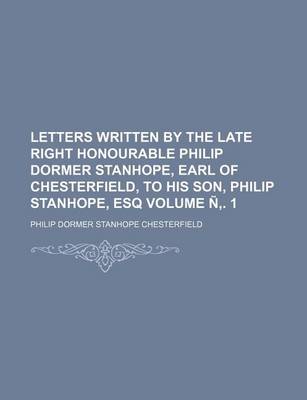 Book cover for Letters Written by the Late Right Honourable Philip Dormer Stanhope, Earl of Chesterfield, to His Son, Philip Stanhope, Esq Volume N . 1