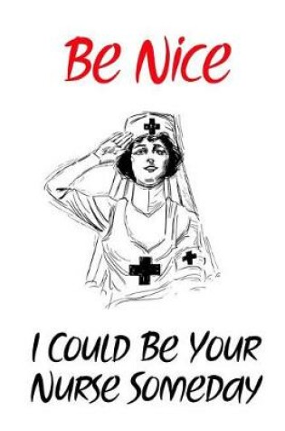 Cover of Be Nice I Could Be Your Nurse Someday