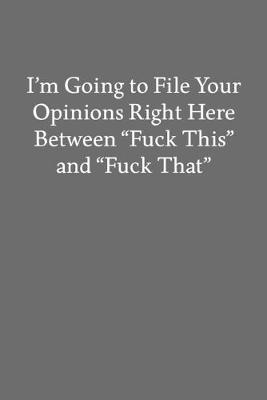 Book cover for I'm Going to File Your Opinions Right Here Between "Fuck This" and "Fuck That"