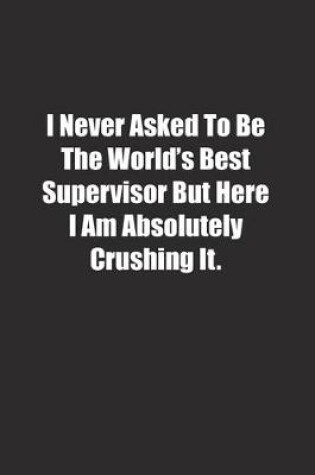 Cover of I Never Asked To Be The World's Best Supervisor But Here I Am Absolutely Crushing It.