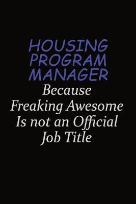 Book cover for Housing Program Manager Because Freaking Awesome Is Not An Official Job Title