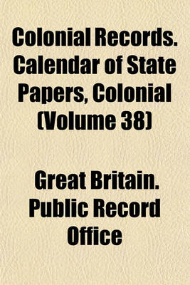 Book cover for Colonial Records. Calendar of State Papers, Colonial (Volume 38)