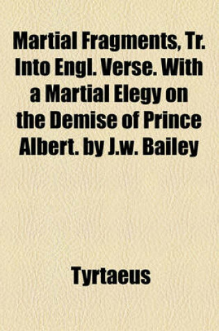 Cover of Martial Fragments, Tr. Into Engl. Verse. with a Martial Elegy on the Demise of Prince Albert. by J.W. Bailey