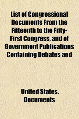 Book cover for List of Congressional Documents from the Fifteenth to the Fifty-First Congress, and of Government Publications Containing Debates and