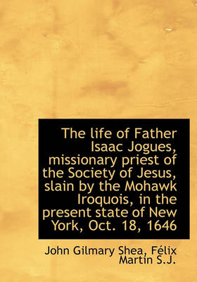 Book cover for The Life of Father Isaac Jogues, Missionary Priest of the Society of Jesus, Slain by the Mohawk Iroq