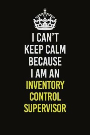 Cover of I Can't Keep Calm Because I Am An Inventory Control Supervisor