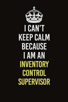 Book cover for I Can't Keep Calm Because I Am An Inventory Control Supervisor