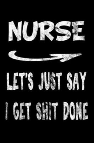 Cover of Nurse Let's Just Say I Get Shit Done