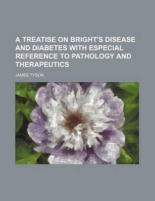 Book cover for A Treatise on Bright's Disease and Diabetes with Especial Reference to Pathology and Therapeutics