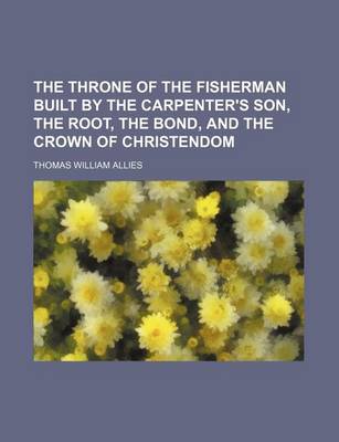 Book cover for The Throne of the Fisherman Built by the Carpenter's Son, the Root, the Bond, and the Crown of Christendom