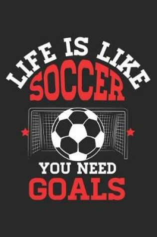 Cover of Life Is Like Soccer You Need Goals