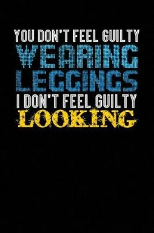 Cover of You Don't Feel Guilty Wearing Leggings I Don't Feel Guilty Looking