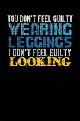 Book cover for You Don't Feel Guilty Wearing Leggings I Don't Feel Guilty Looking