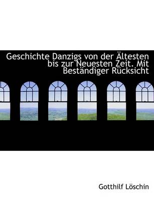 Book cover for Geschichte Danzigs Von Der Altesten Bis Zur Neuesten Zeit. Mit Bestandiger Rucksicht