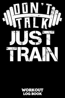 Book cover for Don't Talk Just Train Workout Log Book