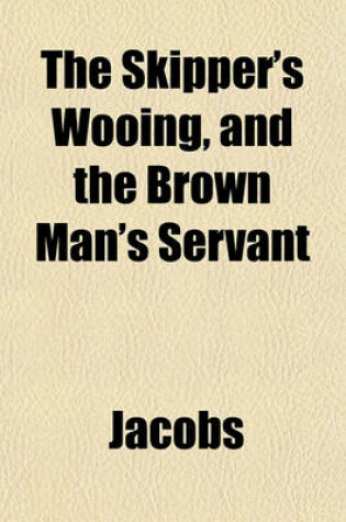 Cover of The Skipper's Wooing, and the Brown Man's Servant