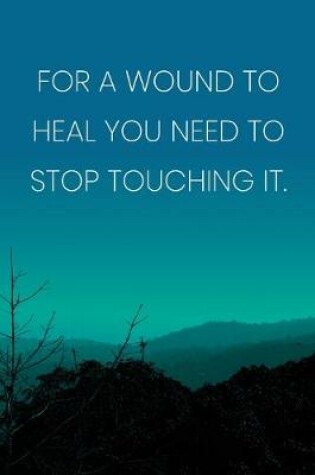 Cover of Inspirational Quote Notebook - 'For A Wound To Heal You Need To Stop Touching It.' - Inspirational Journal to Write in