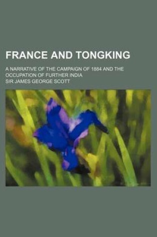 Cover of France and Tongking; A Narrative of the Campaign of 1884 and the Occupation of Further India