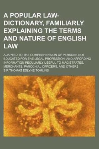 Cover of A Popular Law-Dictionary, Familiarly Explaining the Terms and Nature of English Law; Adapted to the Comprehension of Persons Not Educated for the Le