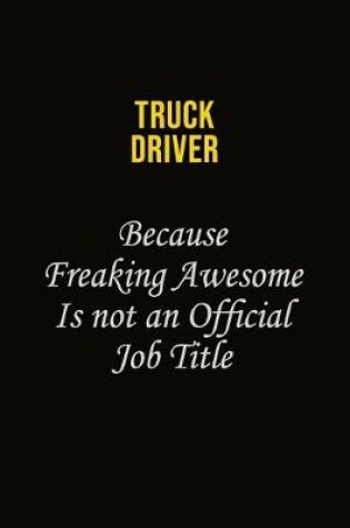 Cover of truck driver Because Freaking Awesome Is Not An Official Job Title