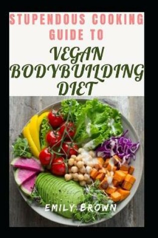 Cover of Stupendous Cooking Guide To Vegan Bodybuilding Diet