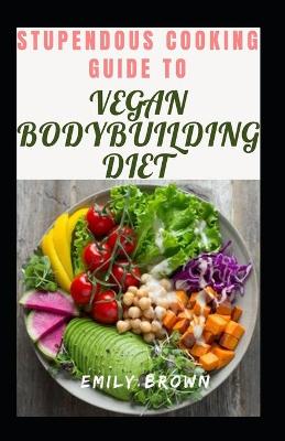 Book cover for Stupendous Cooking Guide To Vegan Bodybuilding Diet