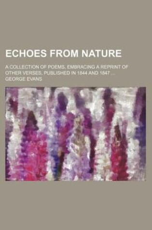 Cover of Echoes from Nature; A Collection of Poems, Embracing a Reprint of Other Verses, Published in 1844 and 1847 ...